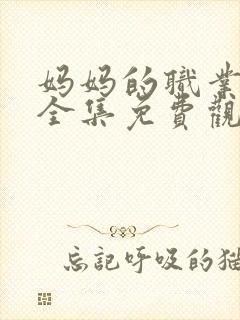 妈妈的职业在线全集免费观看