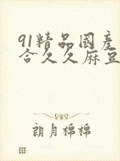 91精品国产综合久久麻豆