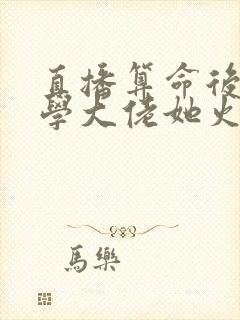 直播算命后,玄学大佬她火了