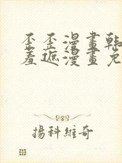 歪歪漫画韩漫无羞遮漫画免费下载