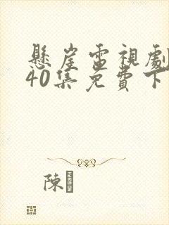 悬崖电视剧全集40集免费下载