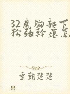 32岁胸部下垂松弛干瘪怎么调整