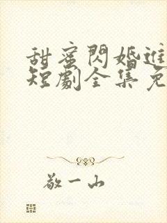 甜蜜闪婚进行时短剧全集免费观看