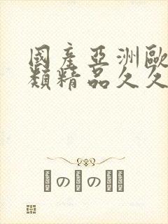 国产亚洲欧美另类精品久久久