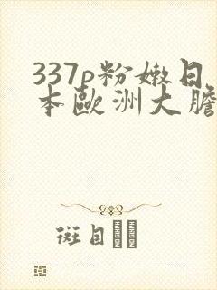 337p粉嫩日本欧洲大胆刮吗