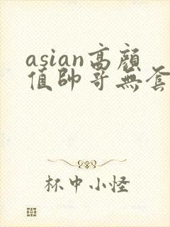 asian高颜值帅哥无套同性恋gay网址