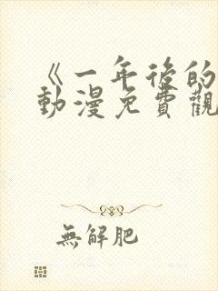 《一年后的你》动漫免费观看高清