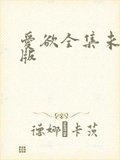 爱欲全集未删减版
