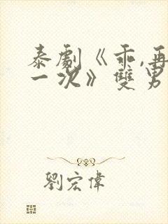 泰剧《乖,再来一次》双男主