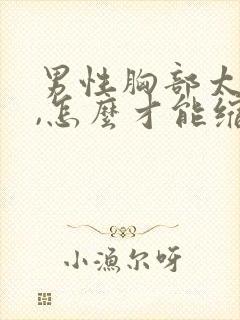 男性胸部太大了,怎么才能缩小?