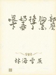 喂奶后胸部变小下垂了怎么办