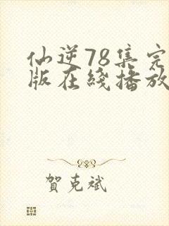 仙逆78集完整版在线播放