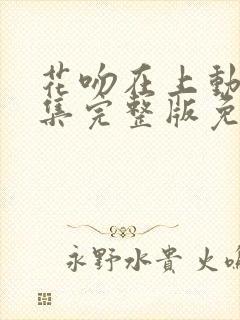 花吻在上动漫全集完整版免费观看
