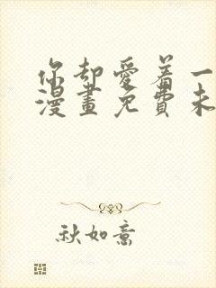 你却爱着一个他漫画免费未删减封面