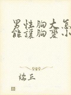 男性胸大怎么才能让胸变小
