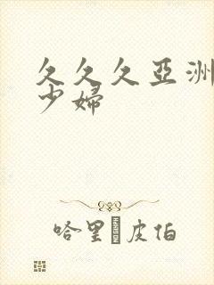 久久久亚洲精品少妇