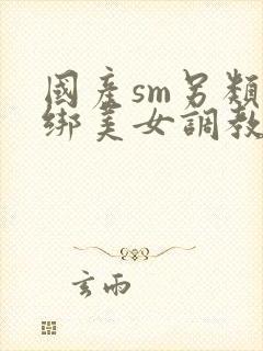 国产sm另类捆绑美女调教美女封面