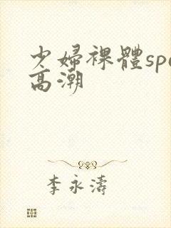 少妇裸体spa高潮