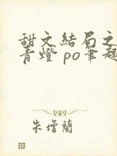 甜文结局之后 青灯 po笔趣阁