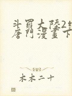 斗罗大陆2绝世唐门漫画下拉式六漫画