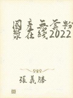 国产无套粉嫩白浆在线2022年封面