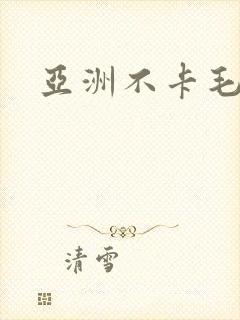 亚洲不卡毛片