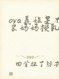 ova义姐是不良妈妈授乳