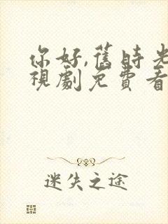 你好,旧时光电视剧免费看
