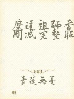 魔道祖师香炉无删减完整版