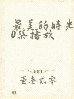 最美的时光第50集播放