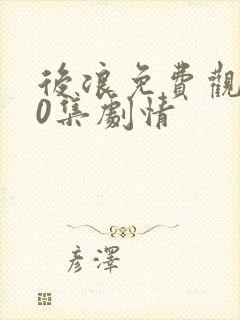 后浪免费观看40集剧情