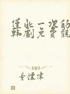 仅此一次的爱情韩剧免费观看完整版