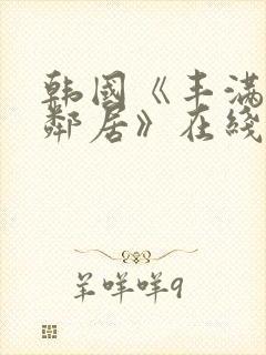 韩国《丰满的女邻居》在线观看