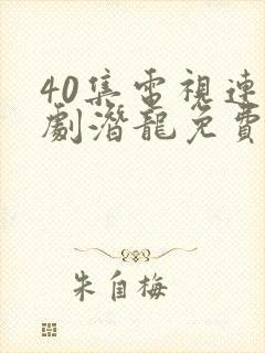 40集电视连续剧潜龙免费观看