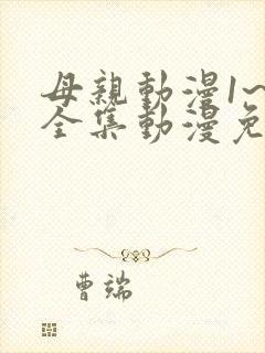 母亲动漫1~6全集动漫免费观看