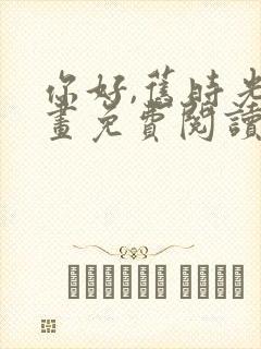 你好,旧时光漫画免费阅读