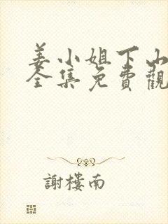 姜小姐下山短剧全集免费观看