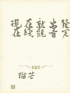 现在就出发3季在线观看完整版
