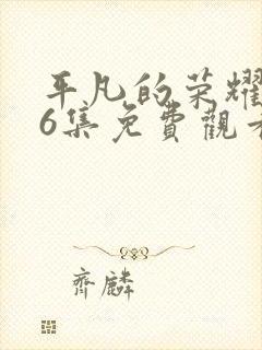 平凡的荣耀第36集免费观看