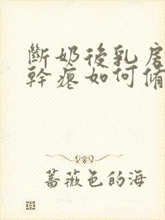 断奶后乳房下垂干瘪如何修复