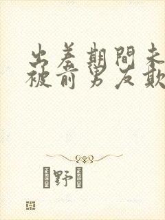 出差期间未婚妻被前男友欺负电影