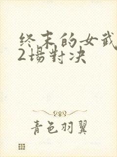 终末的女武神12场对决