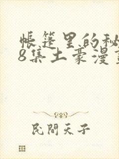 帐篷里的秘密第8集土豪漫画