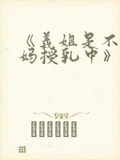 《义姐是不良妈妈授乳中》动漫版免