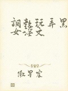 调教玩弄黑丝美女淫文