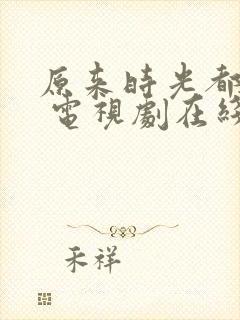 原来时光都记得 电视剧在线观看