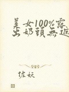 美女100%露出奶头无遮挡