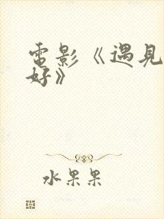 电影《遇见你真好》