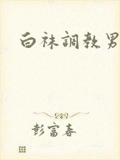 白袜调教男奴