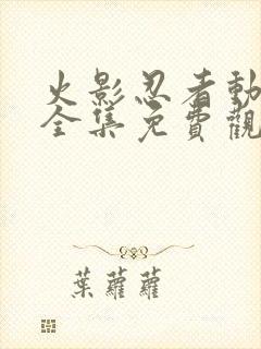 火影忍者动画片全集免费观看版